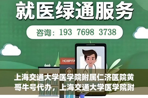 上海交通大学医学院附属仁济医院黄哥牛号代办，上海交通大学医学院附属仁济医院黄哥牛号代办服务详解