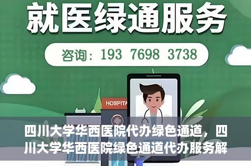 四川大学华西医院代办绿色通道，四川大学华西医院绿色通道代办服务解析