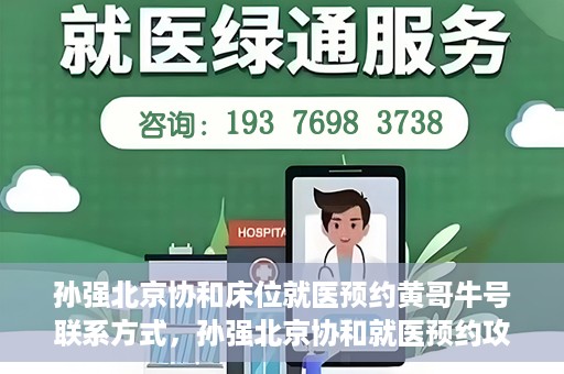 孙强北京协和床位就医预约黄哥牛号联系方式，孙强北京协和就医预约攻略，床位预约、联系方式全解析