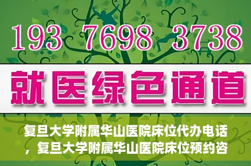 复旦大学附属华山医院床位代办电话，复旦大学附属华山医院床位预约咨询热线