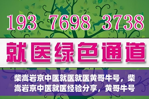 柴嵩岩京中医就医就医黄哥牛号，柴嵩岩京中医就医经验分享，黄哥牛号引领就医新风尚