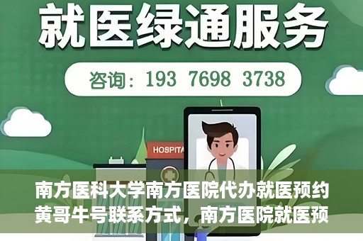 南方医科大学南方医院代办就医预约黄哥牛号联系方式，南方医院就医预约代办服务，黄哥牛号联系方式及预约指南
