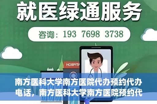南方医科大学南方医院代办预约代办电话，南方医科大学南方医院预约代办服务热线解析