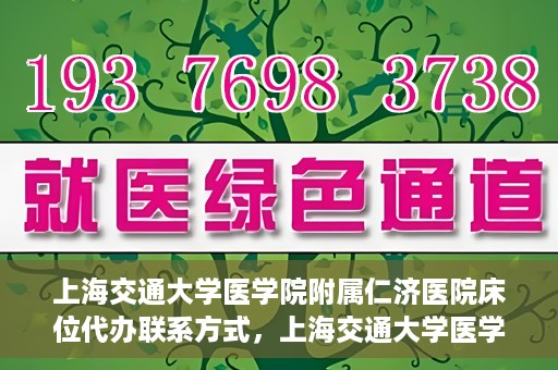 上海交通大学医学院附属仁济医院床位代办联系方式，上海交通大学医学院附属仁济医院床位预约及联系方式