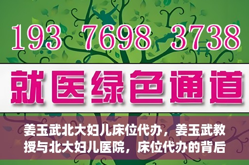 姜玉武北大妇儿床位代办，姜玉武教授与北大妇儿医院，床位代办的背后故事