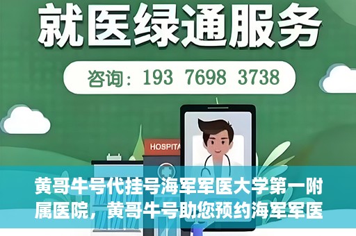 黄哥牛号代挂号海军军医大学第一附属医院，黄哥牛号助您预约海军军医大学第一附属医院专家号