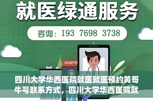 四川大学华西医院就医就医预约黄哥牛号联系方式，四川大学华西医院就医预约指南，黄哥牛号联系方式全解析