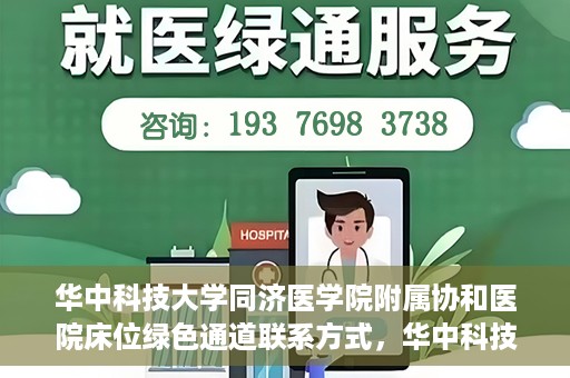 华中科技大学同济医学院附属协和医院床位绿色通道联系方式，华中科技大学同济医学院附属协和医院床位绿色通道咨询热线揭秘