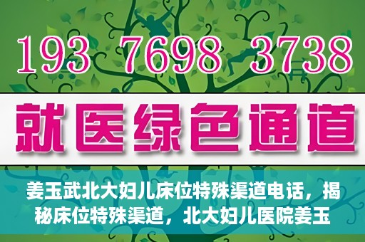 姜玉武北大妇儿床位特殊渠道电话，揭秘床位特殊渠道，北大妇儿医院姜玉武医生床位预约专线揭秘