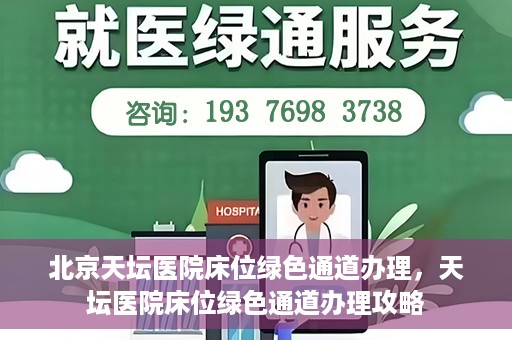 北京天坛医院床位绿色通道办理，天坛医院床位绿色通道办理攻略