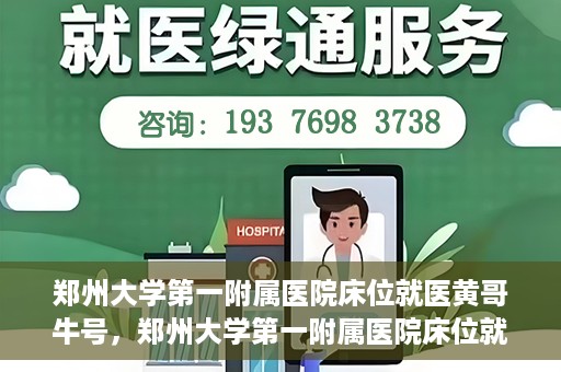 郑州大学第一附属医院床位就医黄哥牛号，郑州大学第一附属医院床位就医传奇故事，黄哥牛号引领健康新篇章