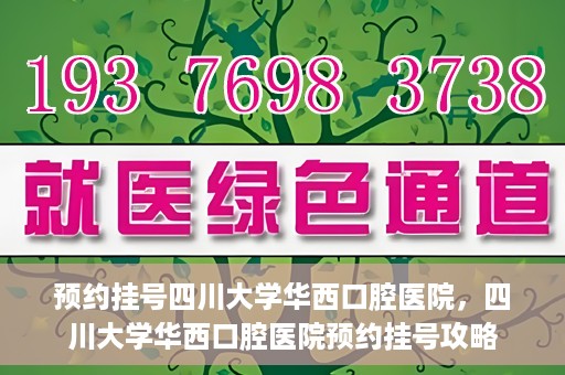 预约挂号四川大学华西口腔医院，四川大学华西口腔医院预约挂号攻略