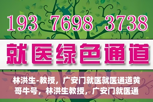 林洪生-教授，广安门就医就医通道黄哥牛号，林洪生教授，广安门就医通道揭秘与黄哥牛号的故事