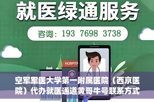 空军军医大学第一附属医院（西京医院）代办就医通道黄哥牛号联系方式，空军军医大学第一附属医院就医通道代办联系方式揭秘，黄哥牛号助您便捷就医