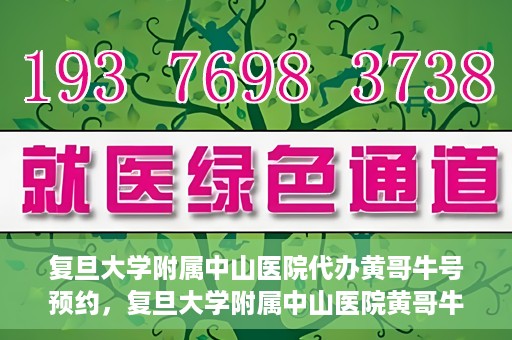 复旦大学附属中山医院代办黄哥牛号预约，复旦大学附属中山医院黄哥牛号预约代办服务解析