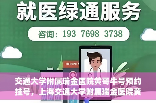交通大学附属瑞金医院黄哥牛号预约挂号，上海交通大学附属瑞金医院黄哥牛号预约挂号攻略