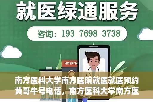 南方医科大学南方医院就医就医预约黄哥牛号电话，南方医科大学南方医院预约挂号攻略，黄哥牛号电话就医预约指南