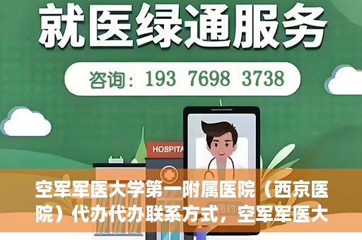 空军军医大学第一附属医院（西京医院）代办代办联系方式，空军军医大学第一附属医院（西京医院）代办服务联系方式揭秘
