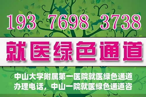 中山大学附属第一医院就医绿色通道办理电话，中山一院就医绿色通道咨询热线及办理指南