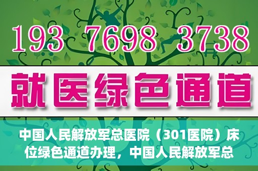 中国人民解放军总医院（301医院）床位绿色通道办理，中国人民解放军总医院床位绿色通道办理详解