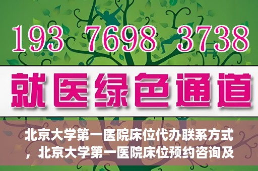北京大学第一医院床位代办联系方式，北京大学第一医院床位预约咨询及联系方式
