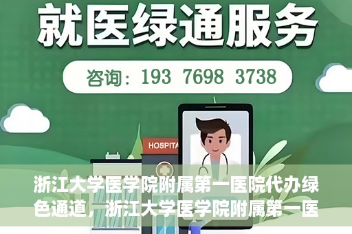 浙江大学医学院附属第一医院代办绿色通道，浙江大学医学院附属第一医院，绿色通道代办服务解读