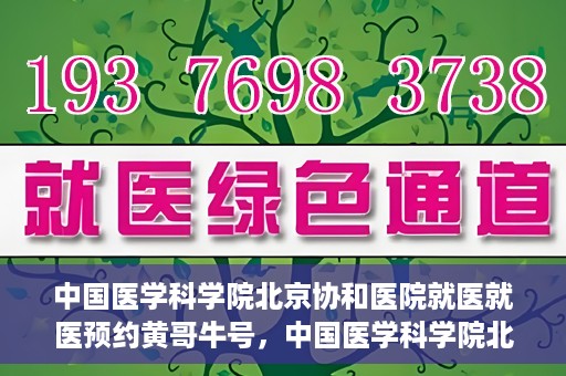 中国医学科学院北京协和医院就医就医预约黄哥牛号，中国医学科学院北京协和医院就医预约攻略，黄哥牛号解析