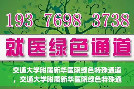 交通大学附属新华医院绿色特殊通道，交通大学附属新华医院绿色特殊通道，打造医疗服务的绿色通道，提升患者就医体验