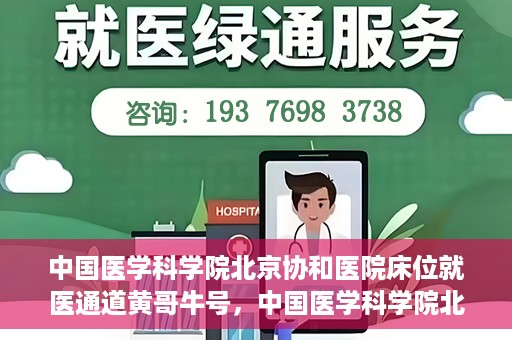 中国医学科学院北京协和医院床位就医通道黄哥牛号，中国医学科学院北京协和医院床位就医通道，黄哥牛号助您快速预约就医床位