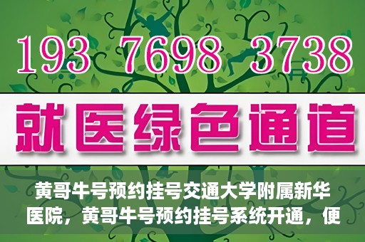 黄哥牛号预约挂号交通大学附属新华医院，黄哥牛号预约挂号系统开通，便捷访问交通大学附属新华医院