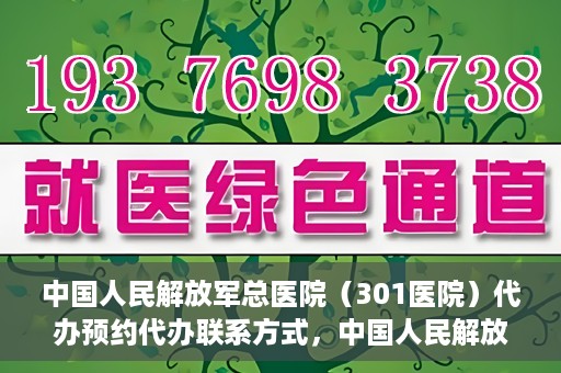 中国人民解放军总医院（301医院）代办预约代办联系方式，中国人民解放军总医院（301医院）预约挂号代办联系方式解析