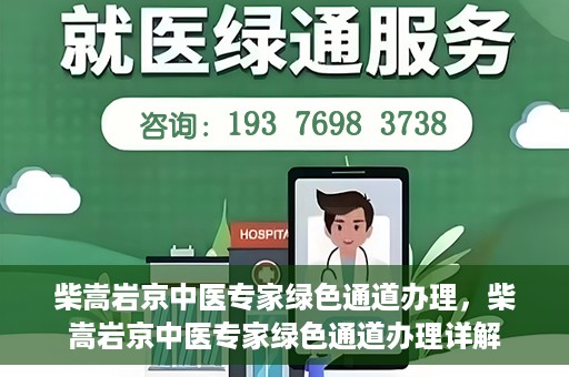 柴嵩岩京中医专家绿色通道办理，柴嵩岩京中医专家绿色通道办理详解