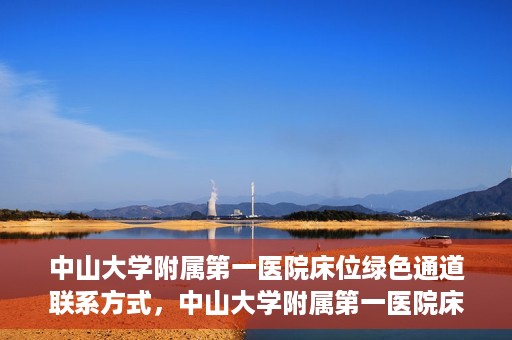 中山大学附属第一医院床位绿色通道联系方式，中山大学附属第一医院床位绿色通道咨询热线及联系方式