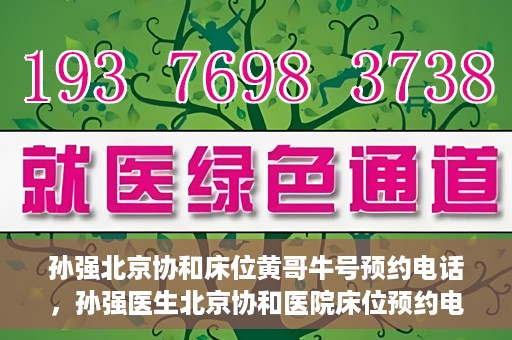 孙强北京协和床位黄哥牛号预约电话，孙强医生北京协和医院床位预约电话及挂号攻略