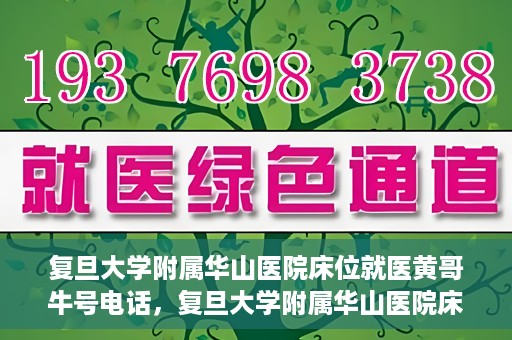 复旦大学附属华山医院床位就医黄哥牛号电话，复旦大学附属华山医院床位预约及黄哥牛号电话就医指南