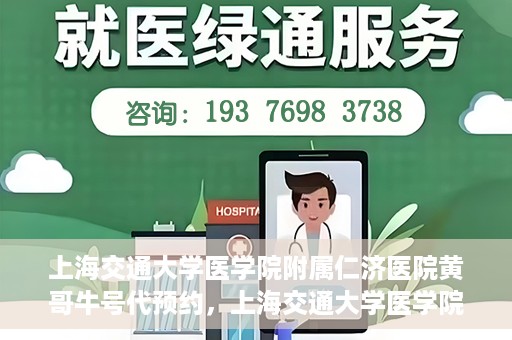 上海交通大学医学院附属仁济医院黄哥牛号代预约，上海交通大学医学院附属仁济医院黄哥预约挂号服务启动，便捷就医新选择