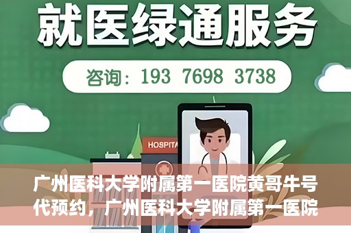 广州医科大学附属第一医院黄哥牛号代预约，广州医科大学附属第一医院黄哥名医号预约攻略