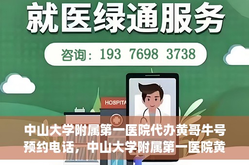 中山大学附属第一医院代办黄哥牛号预约电话，中山大学附属第一医院黄哥牛号预约电话代办服务解析