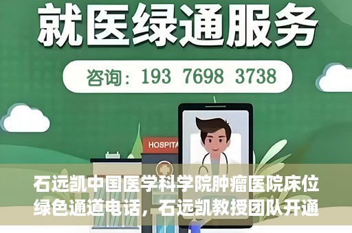 石远凯中国医学科学院肿瘤医院床位绿色通道电话，石远凯教授团队开通中国医学科学院肿瘤医院床位绿色通道电话服务