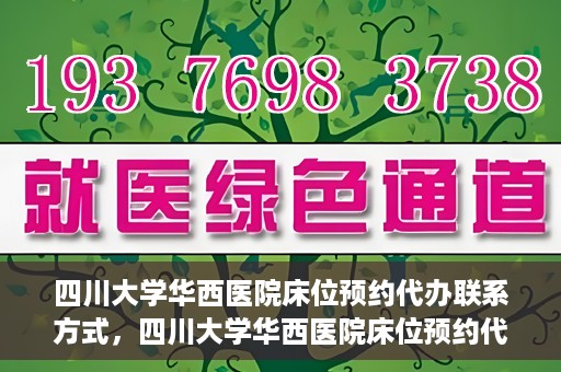 四川大学华西医院床位预约代办联系方式，四川大学华西医院床位预约代办服务联系方式揭秘