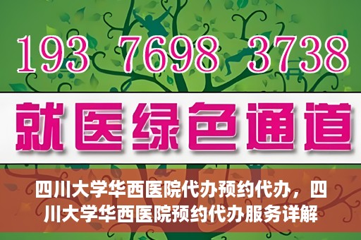 四川大学华西医院代办预约代办，四川大学华西医院预约代办服务详解