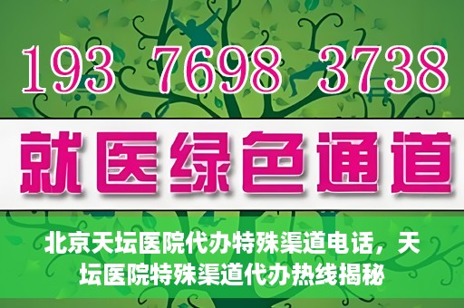 北京天坛医院代办特殊渠道电话，天坛医院特殊渠道代办热线揭秘