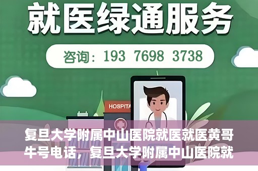 复旦大学附属中山医院就医就医黄哥牛号电话，复旦大学附属中山医院就医咨询黄哥牛热线电话揭秘
