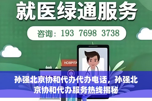 孙强北京协和代办代办电话，孙强北京协和代办服务热线揭秘