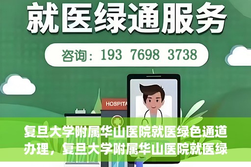 复旦大学附属华山医院就医绿色通道办理，复旦大学附属华山医院就医绿色通道办理详解与指南
