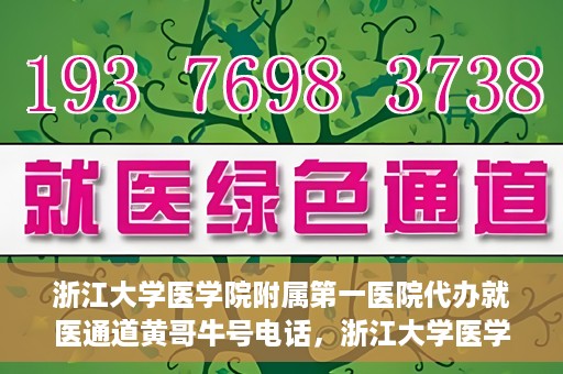 浙江大学医学院附属第一医院代办就医通道黄哥牛号电话，浙江大学医学院附属第一医院就医通道代办服务黄哥牛号热线电话揭秘