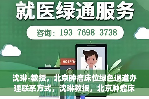沈琳-教授，北京肿瘤床位绿色通道办理联系方式，沈琳教授，北京肿瘤床位绿色通道联系信息及办理指南