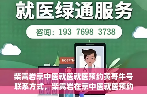 柴嵩岩京中医就医就医预约黄哥牛号联系方式，柴嵩岩在京中医就医预约攻略，黄哥牛号联系方式揭秘