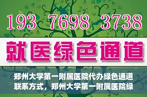 郑州大学第一附属医院代办绿色通道联系方式，郑州大学第一附属医院绿色通道联系方式及代办服务详解