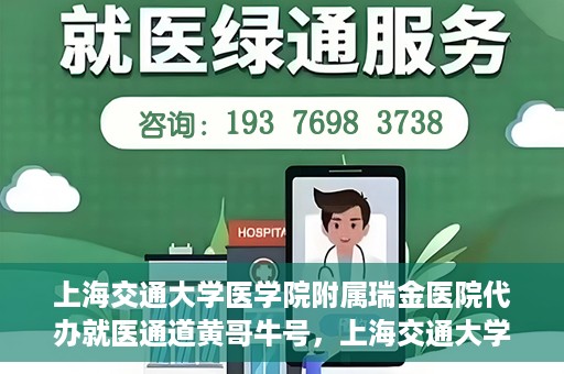 上海交通大学医学院附属瑞金医院代办就医通道黄哥牛号，上海交通大学医学院附属瑞金医院就医通道代办服务黄哥牛号解析